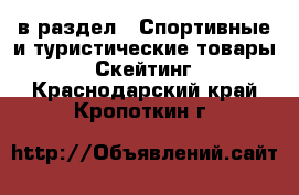  в раздел : Спортивные и туристические товары » Скейтинг . Краснодарский край,Кропоткин г.